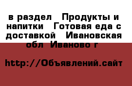  в раздел : Продукты и напитки » Готовая еда с доставкой . Ивановская обл.,Иваново г.